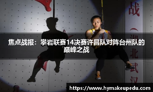 焦点战报：攀岩联赛14决赛许昌队对阵台州队的巅峰之战