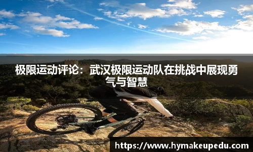 极限运动评论：武汉极限运动队在挑战中展现勇气与智慧