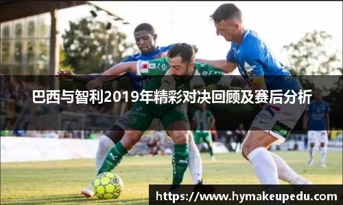 巴西与智利2019年精彩对决回顾及赛后分析