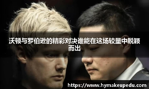 沃顿与罗伯逊的精彩对决谁能在这场较量中脱颖而出