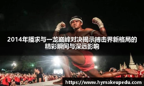 2014年播求与一龙巅峰对决揭示搏击界新格局的精彩瞬间与深远影响
