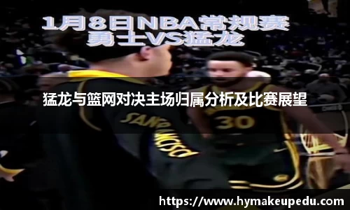 猛龙与篮网对决主场归属分析及比赛展望